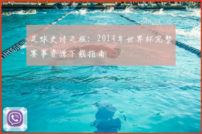 足球史诗之旅:2014年世界杯完整赛事资源下载指南