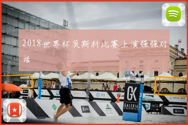2018世界杯莫斯科比赛上演强强对话