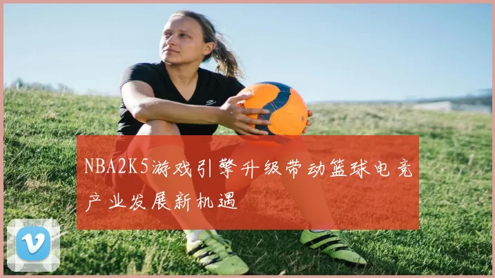 NBA2K5游戏引擎升级带动篮球电竞产业发展新机遇