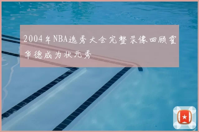 2004年NBA选秀大会完整录像回顾霍华德成为状元秀