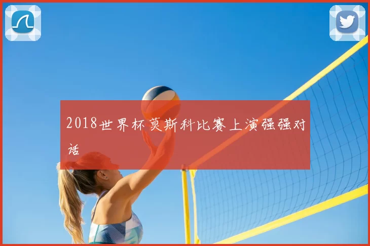 2018世界杯莫斯科比赛上演强强对话