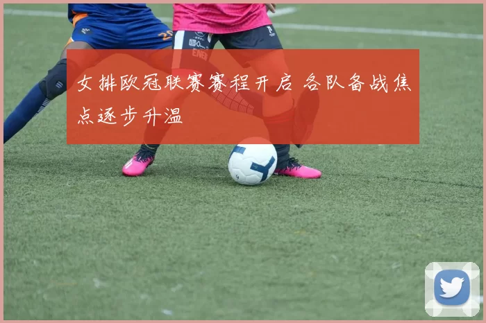 女排欧冠联赛赛程开启 各队备战焦点逐步升温