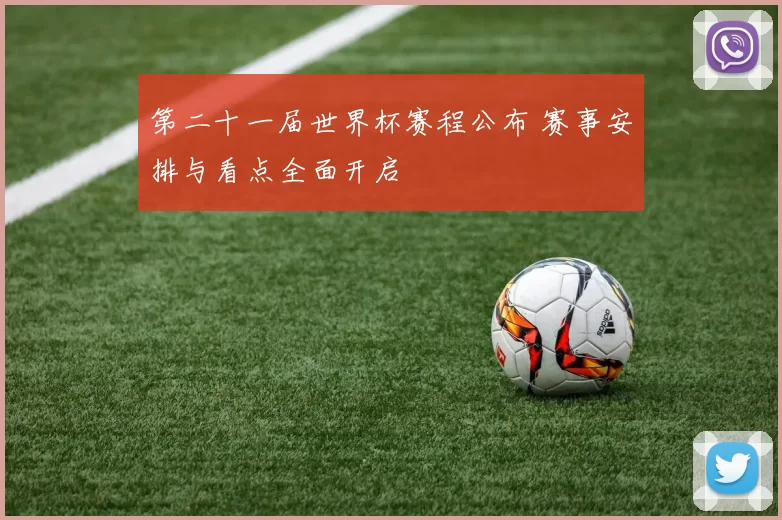 第二十一届世界杯赛程公布 赛事安排与看点全面开启