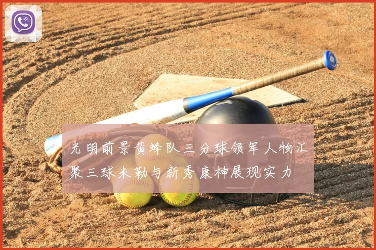 光明前景黄蜂队三分球领军人物汇聚三球米勒与新秀康神展现实力