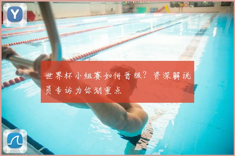 世界杯小组赛如何晋级？资深解说员专访为你划重点