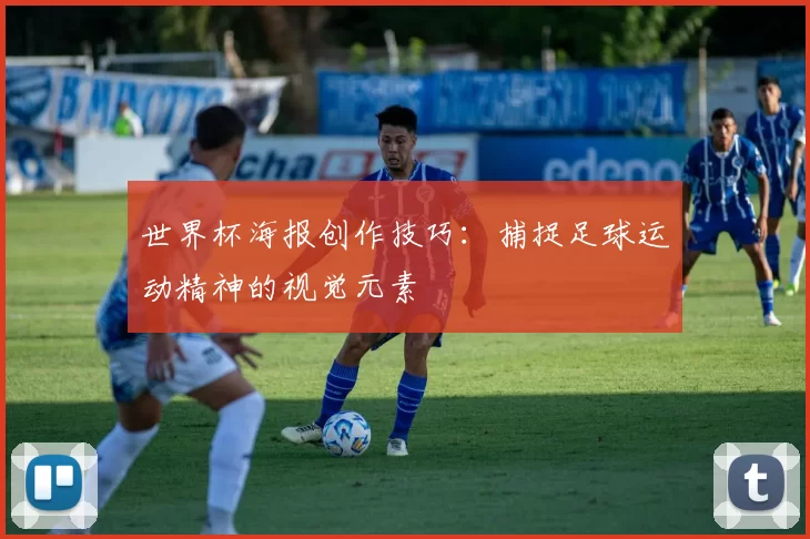 世界杯海报创作技巧：捕捉足球运动精神的视觉元素