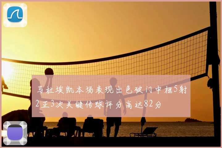 马杜埃凯本场表现出色破门中框5射2正3次关键传球评分高达82分